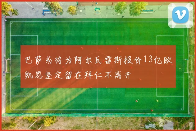 巴萨或将为阿尔瓦雷斯报价13亿欧凯恩坚定留在拜仁不离开