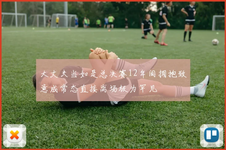 大丈夫当如是总决赛12年间拥抱致意成常态直接离场极为罕见