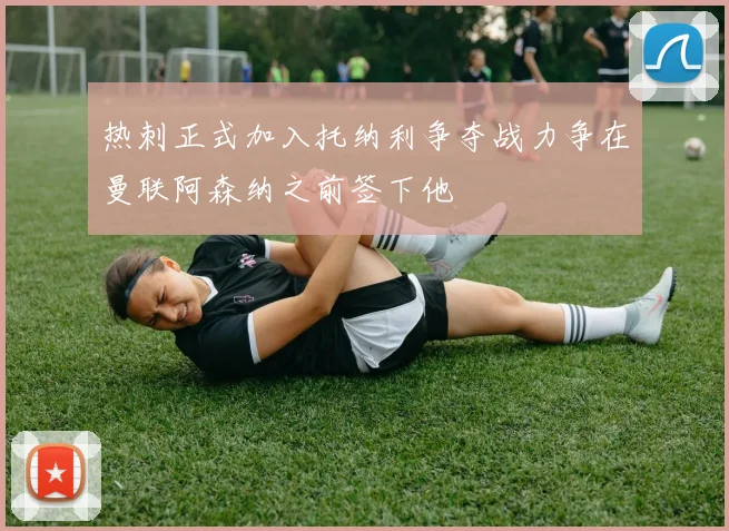 热刺正式加入托纳利争夺战力争在曼联阿森纳之前签下他