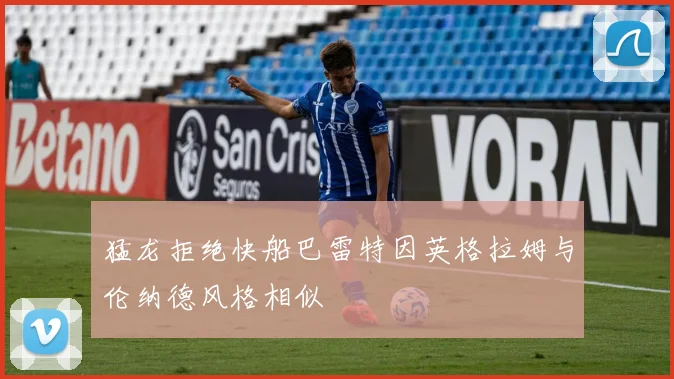 猛龙拒绝快船巴雷特因英格拉姆与伦纳德风格相似