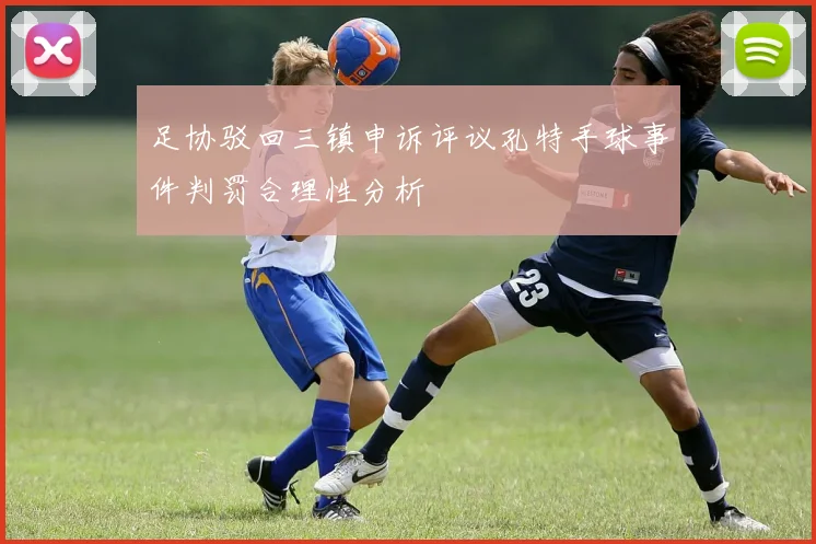 足协驳回三镇申诉评议孔特手球事件判罚合理性分析