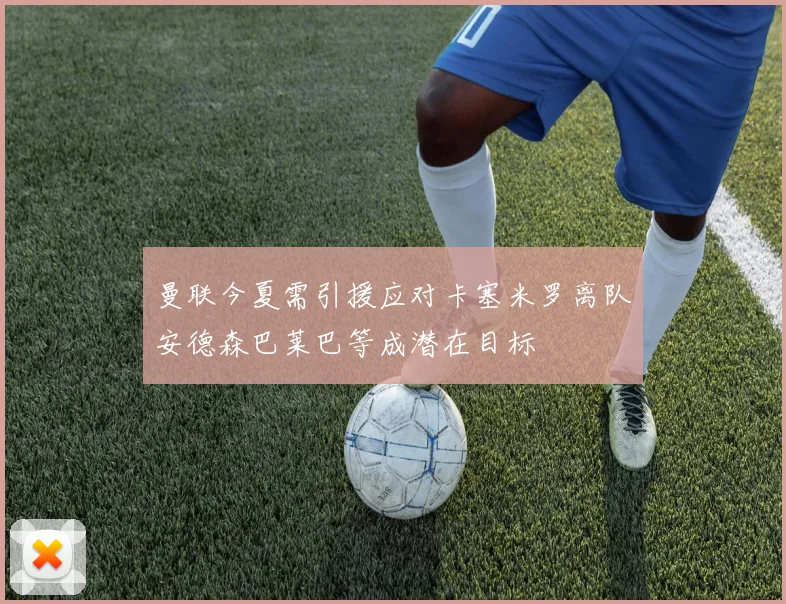 曼联今夏需引援应对卡塞米罗离队安德森巴莱巴等成潜在目标