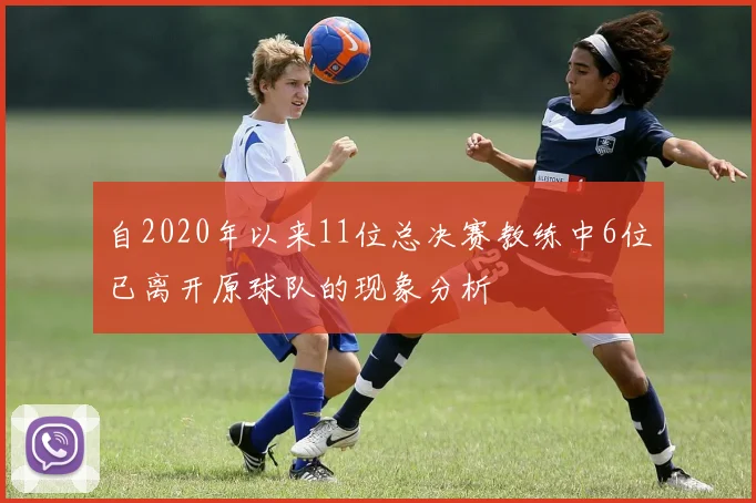 自2020年以来11位总决赛教练中6位已离开原球队的现象分析