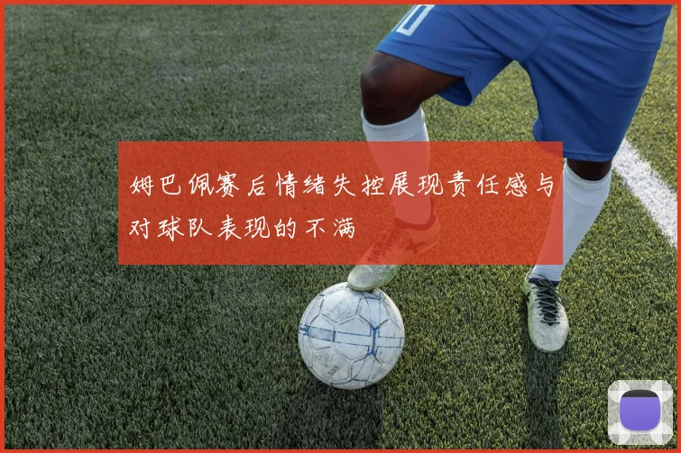 姆巴佩赛后情绪失控展现责任感与对球队表现的不满